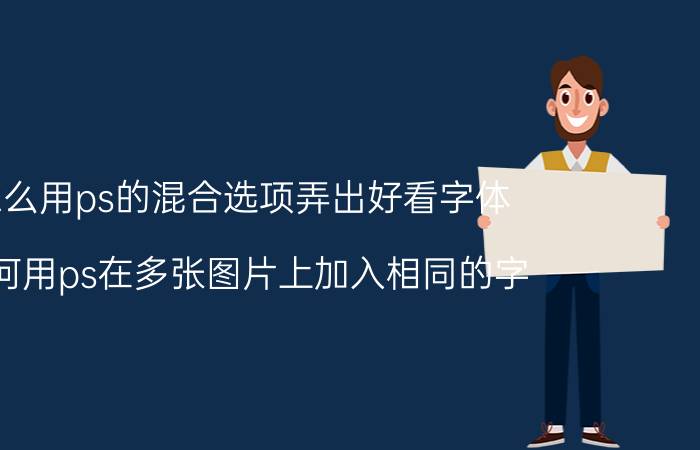 怎么用ps的混合选项弄出好看字体 如何用ps在多张图片上加入相同的字？